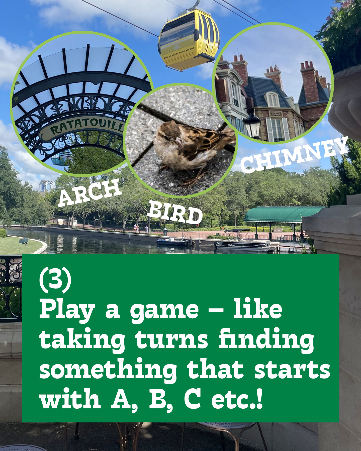 Playing a game to pass the time like spying an arch, bird and chimney in EPCOT